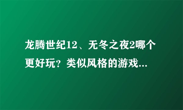 龙腾世纪12、无冬之夜2哪个更好玩？类似风格的游戏求推荐画质和剧情好的？