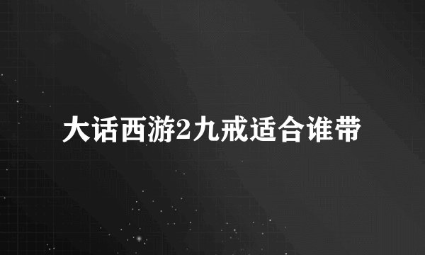 大话西游2九戒适合谁带