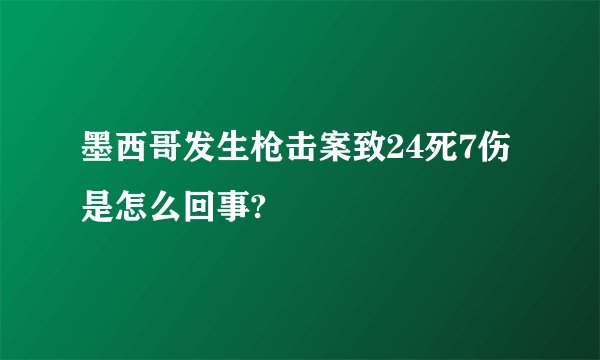 墨西哥发生枪击案致24死7伤是怎么回事?