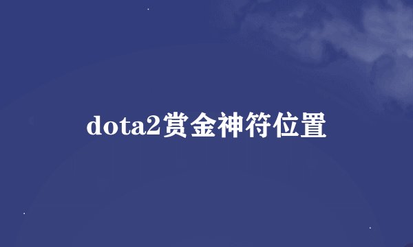 dota2赏金神符位置