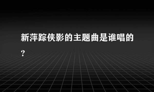 新萍踪侠影的主题曲是谁唱的？