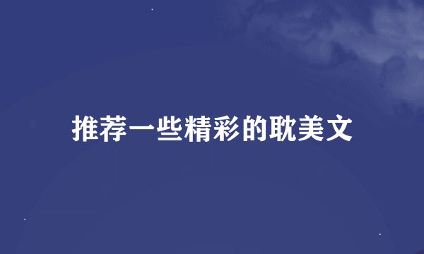 推荐一些精彩的耽美文