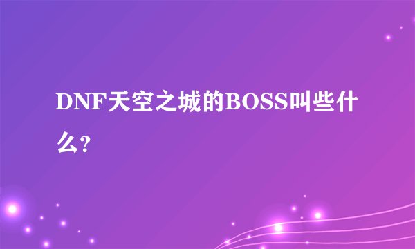 DNF天空之城的BOSS叫些什么？