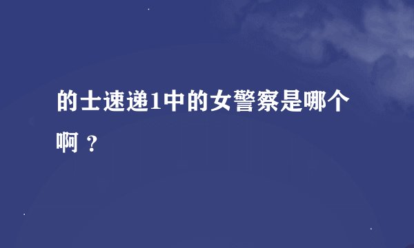 的士速递1中的女警察是哪个啊 ？