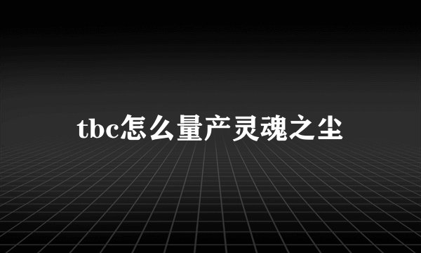 tbc怎么量产灵魂之尘