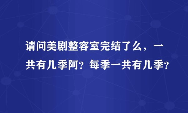 请问美剧整容室完结了么，一共有几季阿？每季一共有几季？
