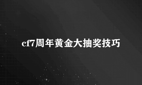 cf7周年黄金大抽奖技巧