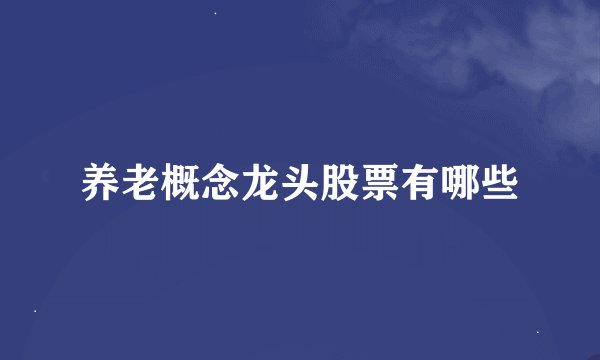 养老概念龙头股票有哪些