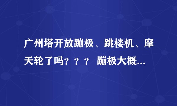 广州塔开放蹦极、跳楼机、摩天轮了吗？？？ 蹦极大概多少钱一次？