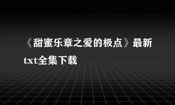 《甜蜜乐章之爱的极点》最新txt全集下载