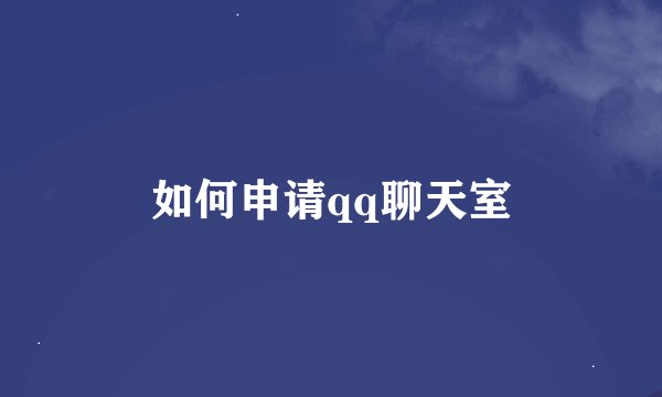 如何申请qq聊天室