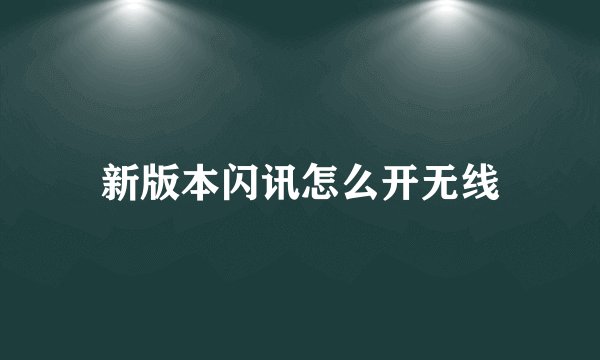 新版本闪讯怎么开无线