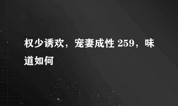 权少诱欢，宠妻成性 259，味道如何