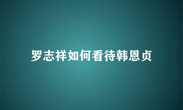 罗志祥如何看待韩恩贞