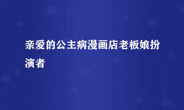 亲爱的公主病漫画店老板娘扮演者