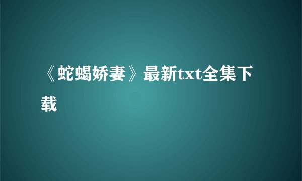 《蛇蝎娇妻》最新txt全集下载