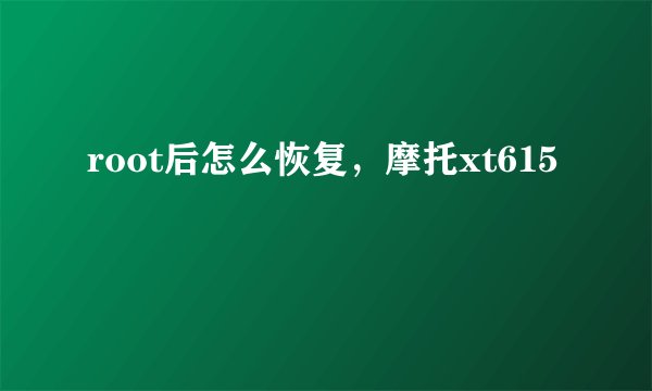 root后怎么恢复，摩托xt615