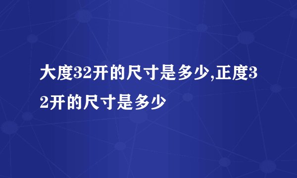 大度32开的尺寸是多少,正度32开的尺寸是多少
