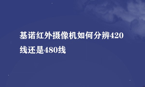 基诺红外摄像机如何分辨420线还是480线