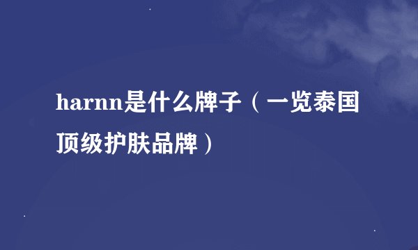 harnn是什么牌子（一览泰国顶级护肤品牌）