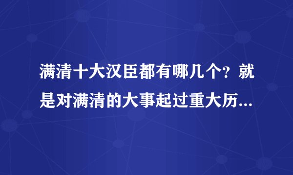 满清十大汉臣都有哪几个？就是对满清的大事起过重大历史作用的？