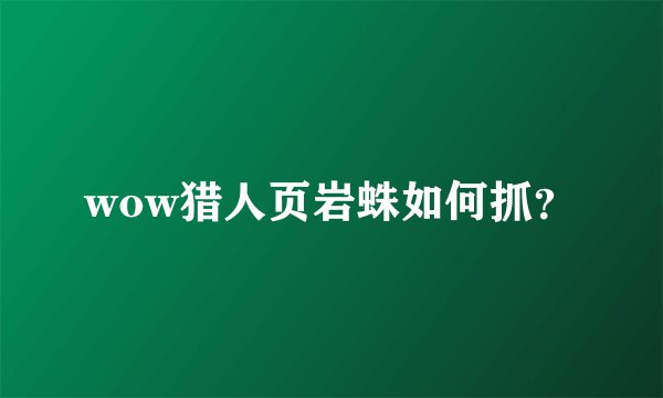 wow猎人页岩蛛如何抓？