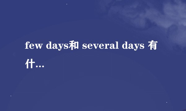 few days和 several days 有什么区别？
