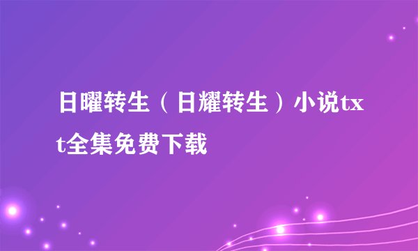 日曜转生（日耀转生）小说txt全集免费下载