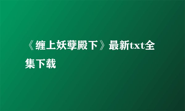《缠上妖孽殿下》最新txt全集下载