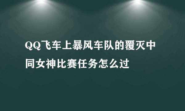 QQ飞车上暴风车队的覆灭中同女神比赛任务怎么过
