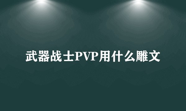 武器战士PVP用什么雕文