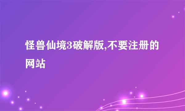 怪兽仙境3破解版,不要注册的网站