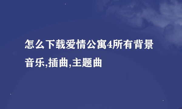 怎么下载爱情公寓4所有背景音乐,插曲,主题曲