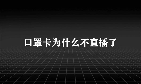 口罩卡为什么不直播了