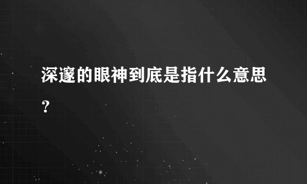 深邃的眼神到底是指什么意思？