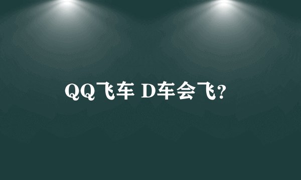 QQ飞车 D车会飞？