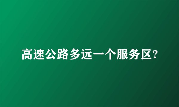 高速公路多远一个服务区?