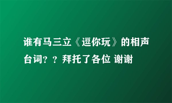 谁有马三立《逗你玩》的相声台词？？拜托了各位 谢谢
