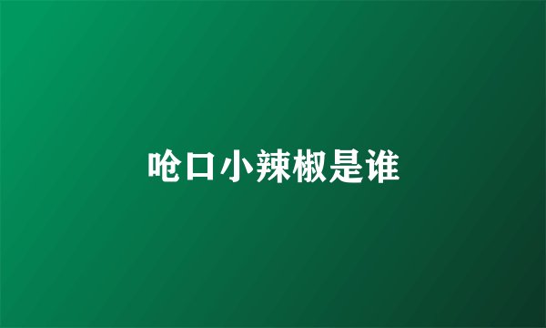 呛口小辣椒是谁