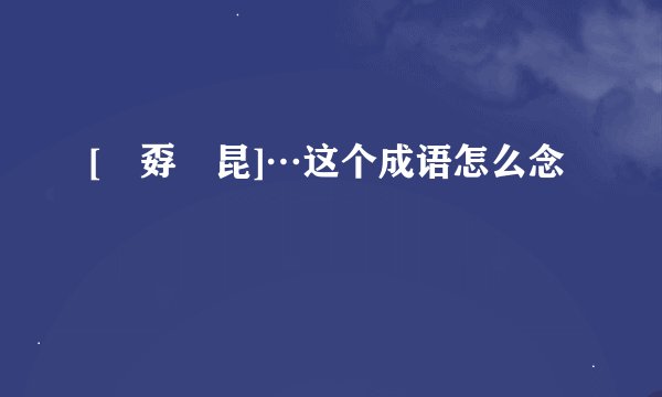 [巭孬嫑昆]…这个成语怎么念