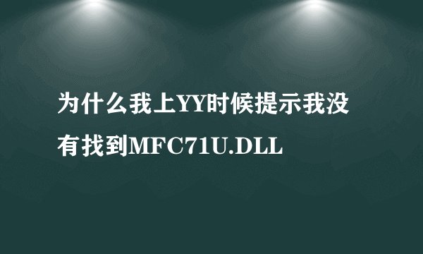 为什么我上YY时候提示我没有找到MFC71U.DLL