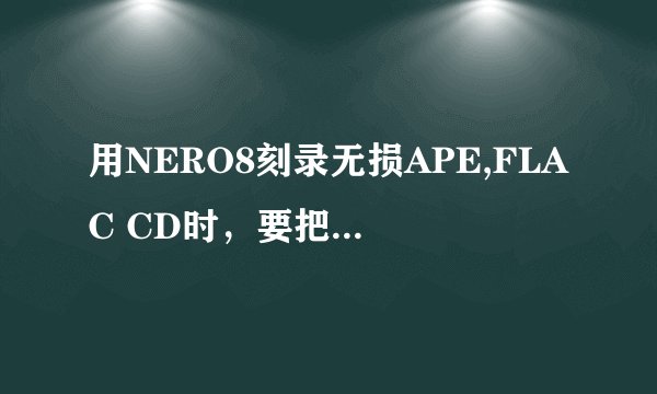 用NERO8刻录无损APE,FLAC CD时，要把歌曲的名字改成英文的吗？