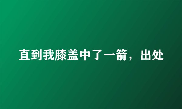 直到我膝盖中了一箭，出处