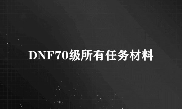 DNF70级所有任务材料