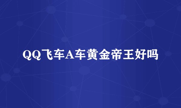 QQ飞车A车黄金帝王好吗