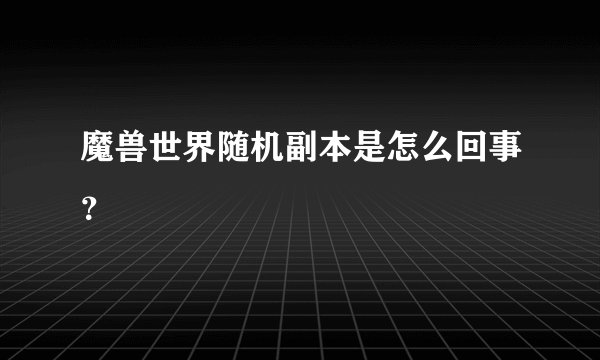 魔兽世界随机副本是怎么回事？