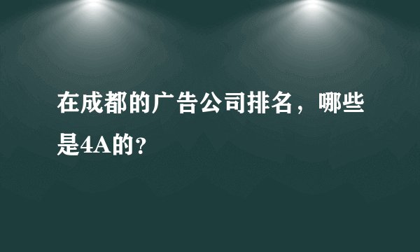 在成都的广告公司排名，哪些是4A的？