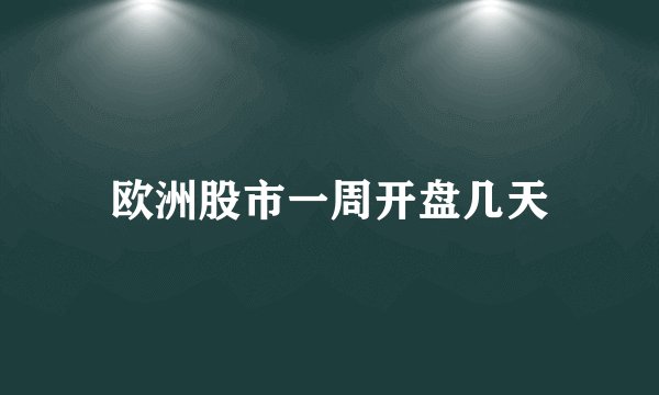 欧洲股市一周开盘几天