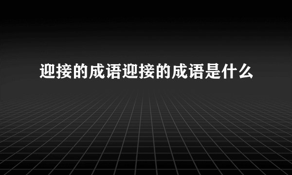 迎接的成语迎接的成语是什么