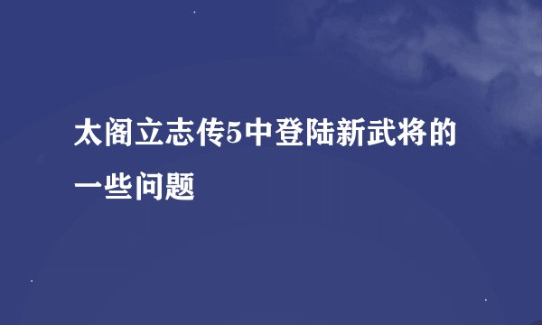 太阁立志传5中登陆新武将的一些问题
